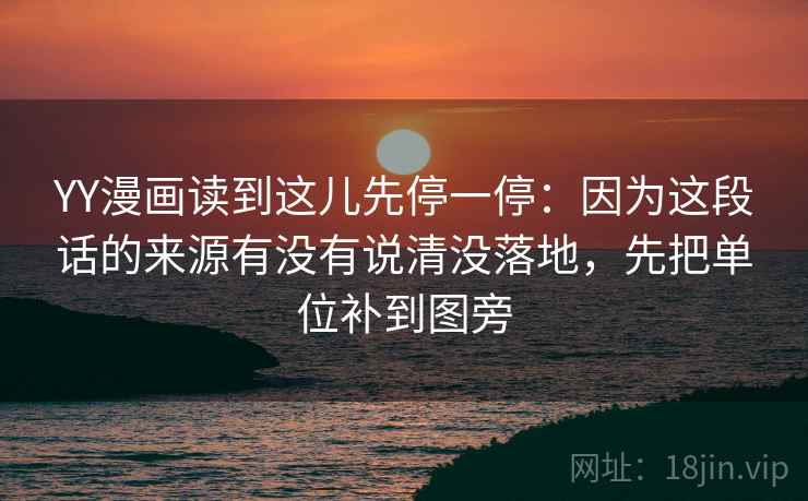 YY漫画读到这儿先停一停:因为这段话的来源有没有说清没落地,先把单位补到图旁 YY漫画读到这儿先停一停:因为这段话的来源有没有说清没落地,先把单位补到图旁