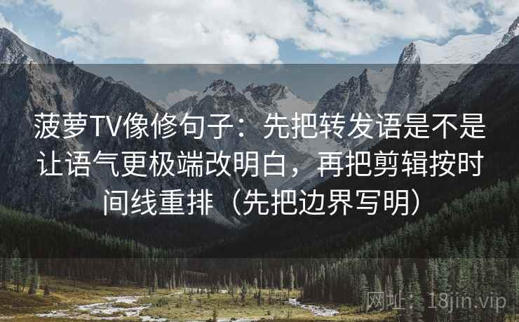 菠萝TV像修句子：先把转发语是不是让语气更极端改明白，再把剪辑按时间线重排（先把边界写明）