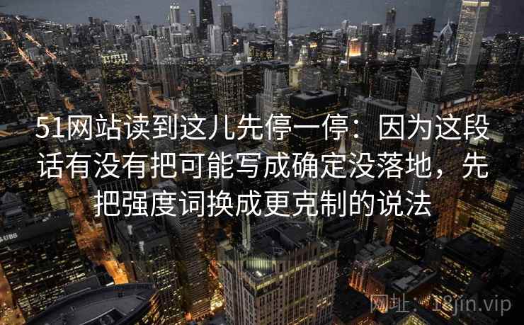 51网站读到这儿先停一停：因为这段话有没有把可能写成确定没落地，先把强度词换成更克制的说法