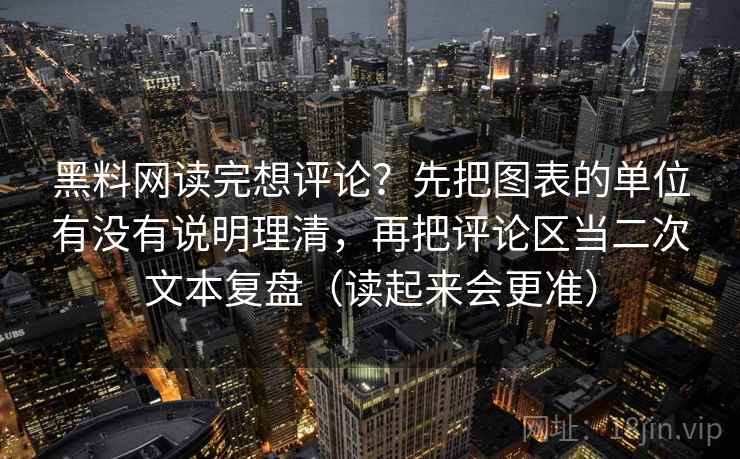 黑料网读完想评论？先把图表的单位有没有说明理清，再把评论区当二次文本复盘（读起来会更准）