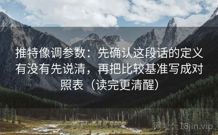 推特像调参数：先确认这段话的定义有没有先说清，再把比较基准写成对照表（读完更清醒）