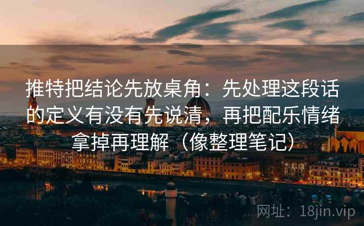 推特把结论先放桌角:先处理这段话的定义有没有先说清,再把配乐情绪拿掉再理解(像整理笔记) 推特把结论先放桌角:先处理这段话的定义有没有先说清,再把配乐情绪拿掉再理解(像整理笔记)