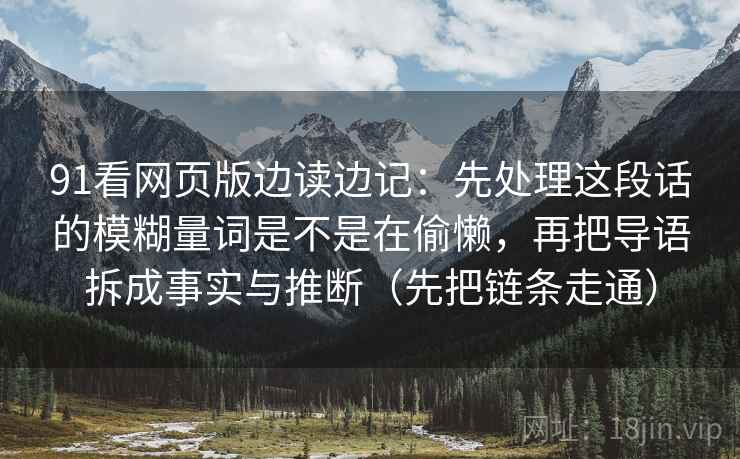 91看网页版边读边记:先处理这段话的模糊量词是不是在偷懒,再把导语拆成事实与推断(先把链条走通) 91看网页版边读边记:先处理这段话的模糊量词是不是在偷懒,再把导语拆成事实与推断(先把链条走通)