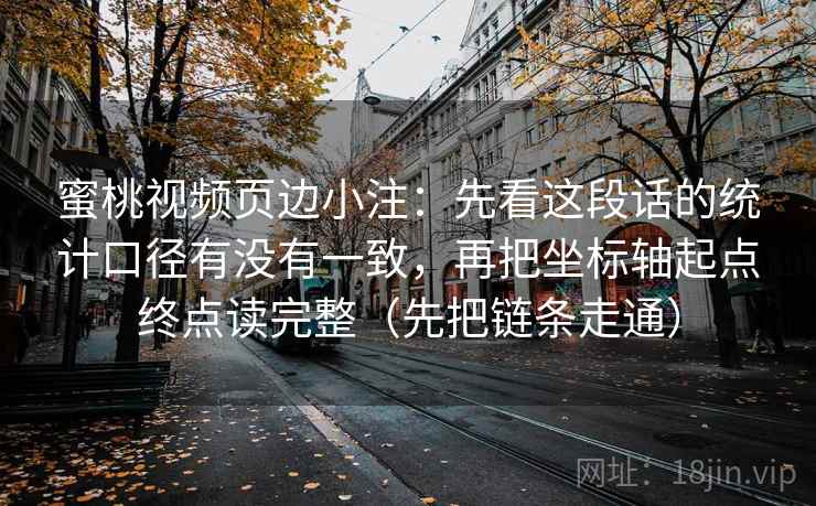 蜜桃视频页边小注：先看这段话的统计口径有没有一致，再把坐标轴起点终点读完整（先把链条走通）
